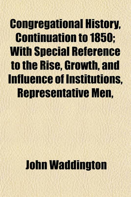 Book cover for Congregational History, Continuation to 1850; With Special Reference to the Rise, Growth, and Influence of Institutions, Representative Men,