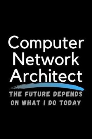 Cover of Computer Network Architect The Future Depends On What I Do Today
