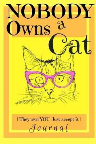 Cover of Nobody Owns a Cat [They own YOU. Just accept it] JOURNAL