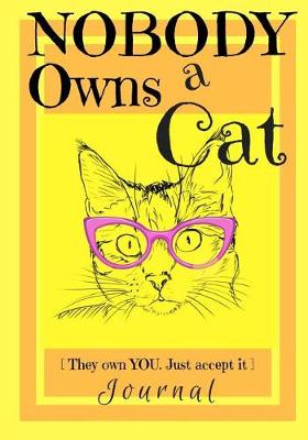 Book cover for Nobody Owns a Cat [They own YOU. Just accept it] JOURNAL