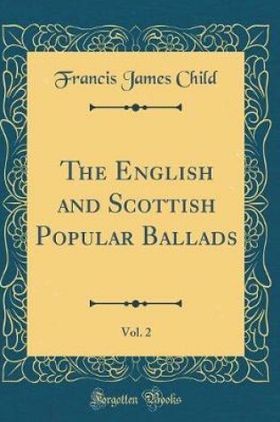 Cover of The English and Scottish Popular Ballads, Vol. 2 (Classic Reprint)