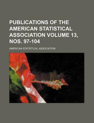 Book cover for Publications of the American Statistical Association Volume 13, Nos. 97-104