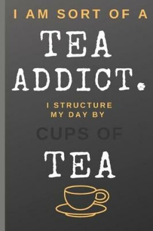 Cover of I Am Sort of a Tea Addict. I Structure My Day by Cups of Tea