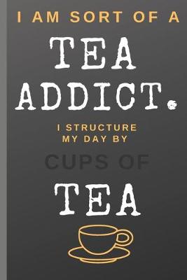 Book cover for I Am Sort of a Tea Addict. I Structure My Day by Cups of Tea