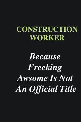 Book cover for Construction Worker Because Freeking Awsome is Not An Official Title