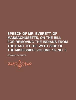 Book cover for Speech of Mr. Everett, of Massachusetts, on the Bill for Removing the Indians from the East to the West Side of the Mississippi Volume 16, No. 5