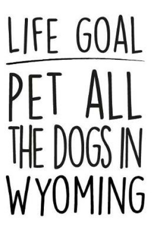 Cover of Life Goals Pet All the Dogs in Wyoming