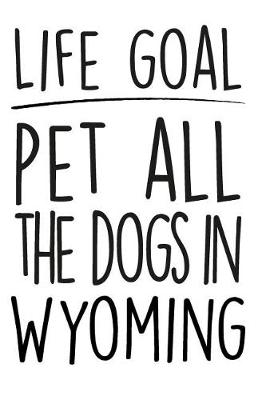Book cover for Life Goals Pet All the Dogs in Wyoming