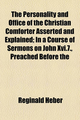 Book cover for The Personality and Office of the Christian Comforter Asserted and Explained; In a Course of Sermons on John XVI.7., Preached Before the