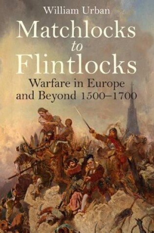 Cover of Matchlocks to Flintlocks: Warfare in Europe and Beyond 1500-1700