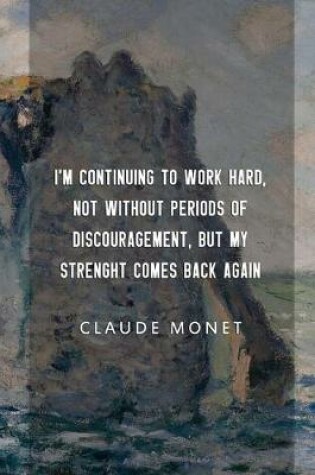 Cover of I'm Continuing To Work Hard, Not Without Periods Of Discouragement, But My Strenght Comes Back Again. Claude Monet.