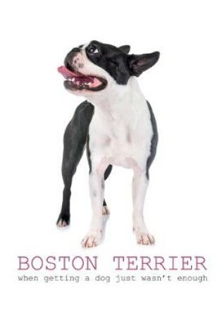 Cover of Boston Terrier- When Getting a Dog Just Wasn't Enough