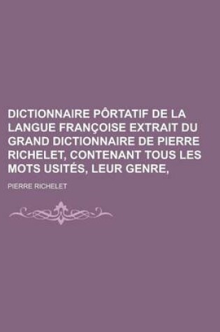 Cover of Dictionnaire Portatif de La Langue Francoise Extrait Du Grand Dictionnaire de Pierre Richelet, Contenant Tous Les Mots Usites, Leur Genre,