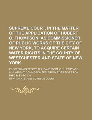 Book cover for Supreme Court. in the Matter of the Application of Hubert O. Thompson, as Commissioner of Public Works of the City of New York, to Acquire Certain Water Rights in the County of Westchester and State of New York; Proceedings Before G.A.