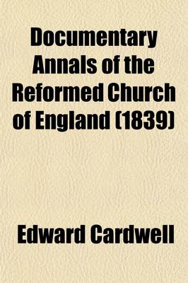 Book cover for Documentary Annals of the Reformed Church of England (Volume 1); Being a Collection of Injunctions, Declarations, Orders, Articles of Inquiry, &C. from the Year 1546 to the Year 1716