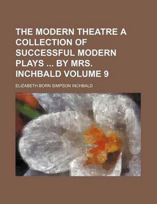 Book cover for The Modern Theatre a Collection of Successful Modern Plays by Mrs. Inchbald Volume 9