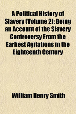 Book cover for A Political History of Slavery (Volume 2); Being an Account of the Slavery Controversy from the Earliest Agitations in the Eighteenth Century to the Close of the Reconstruction Period in America