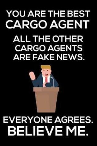 Cover of You Are The Best Cargo Agent All The Other Cargo Agents Are Fake News. Everyone Agrees. Believe Me.