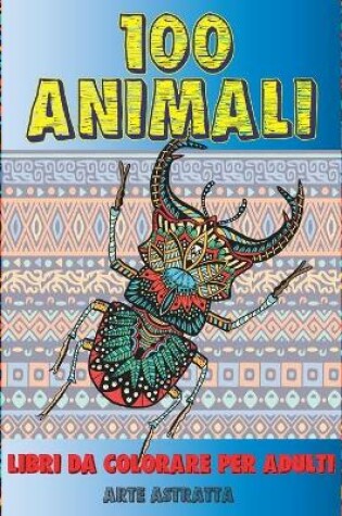 Cover of Libri da colorare per adulti - Arte astratta - 100 Animali