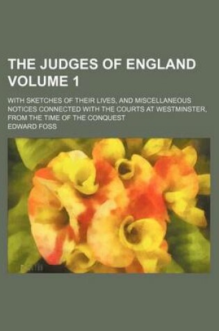 Cover of The Judges of England Volume 1; With Sketches of Their Lives, and Miscellaneous Notices Connected with the Courts at Westminster, from the Time of the Conquest