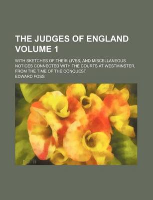 Book cover for The Judges of England Volume 1; With Sketches of Their Lives, and Miscellaneous Notices Connected with the Courts at Westminster, from the Time of the Conquest