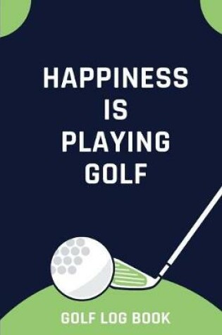 Cover of Happiness Is Playing Golf - Golf Log Book