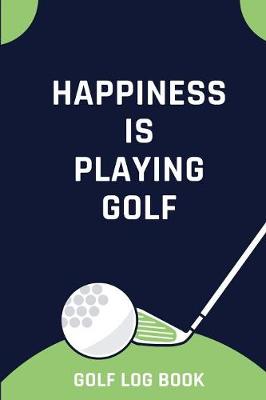 Book cover for Happiness Is Playing Golf - Golf Log Book