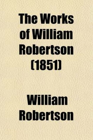 Cover of The Works of William Robertson (Volume 2); To Which Is Prefixed an Account of His Life and Writings of the Author