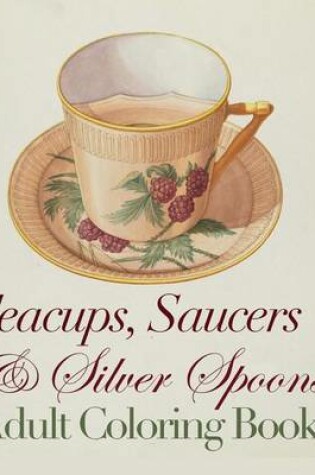 Cover of Teacups, Saucers and Silver Spoons Adult Coloring Book