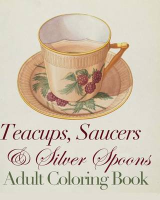 Book cover for Teacups, Saucers and Silver Spoons Adult Coloring Book