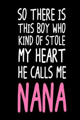 Book cover for So There Is This Boy Who Kind Of Stole My Heart He Calls Me Nana