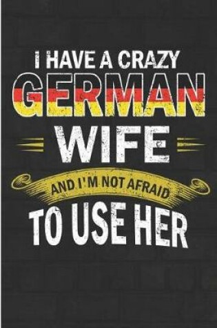 Cover of I Have a Crazy German Wife and I'm Not Afraid to Use Her