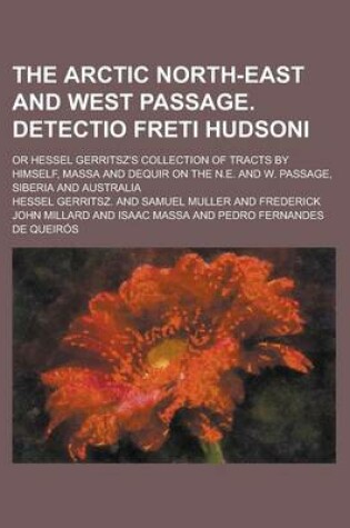 Cover of The Arctic North-East and West Passage. Detectio Freti Hudsoni; Or Hessel Gerritsz's Collection of Tracts by Himself, Massa and Dequir on the N.E. and W. Passage, Siberia and Australia