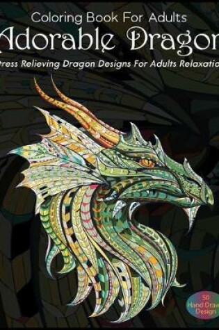 Cover of Coloring Book For Adults Adorable Dragon Stress Relieving Dragon Designs For Adults Relaxation