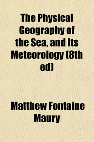 Cover of The Physical Geography of the Sea, and Its Meteorology (8th Ed)