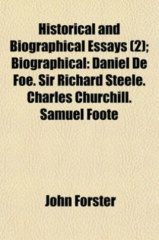 Cover of Historical and Biographical Essays (Volume 2); Biographical Daniel de Foe. Sir Richard Steele. Charles Churchill. Samuel Foote