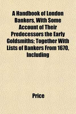 Book cover for A Handbook of London Bankers, with Some Account of Their Predecessors the Early Goldsmiths; Together with Lists of Bankers from 1670, Including