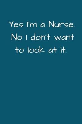 Book cover for Yes I'm a Nurse. No I Don't Want To Look At It