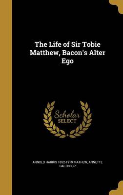 Book cover for The Life of Sir Tobie Matthew, Bacon's Alter Ego