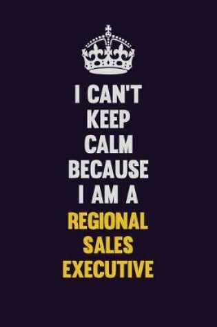 Cover of I Can't Keep Calm Because I Am A Regional Sales Executive