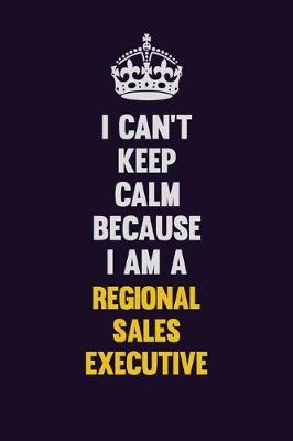 Book cover for I Can't Keep Calm Because I Am A Regional Sales Executive