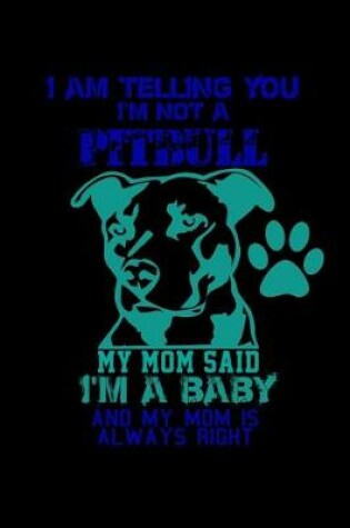 Cover of I am Telling you I'm not a Pitbull. My Mom Said I'm a Baby and my Mom is Always Right