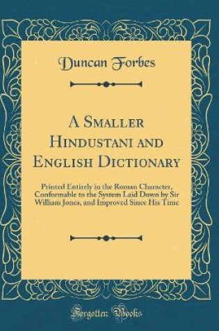 Cover of A Smaller Hindustani and English Dictionary: Printed Entirely in the Roman Character, Conformable to the System Laid Down by Sir William Jones, and Improved Since His Time (Classic Reprint)