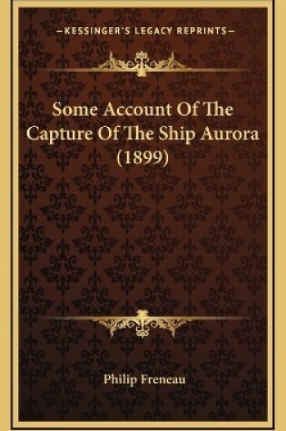 Cover of Some Account Of The Capture Of The Ship Aurora (1899)