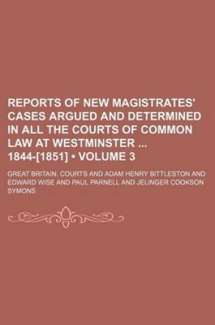 Cover of Reports of New Magistrates' Cases Argued and Determined in All the Courts of Common Law at Westminster 1844-[1851] (Volume 3)