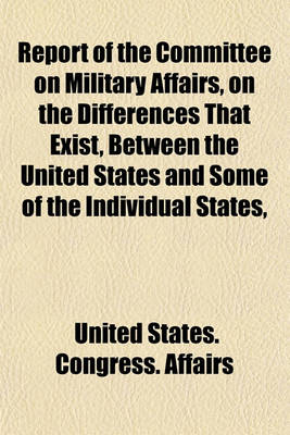 Book cover for Report of the Committee on Military Affairs, on the Differences That Exist, Between the United States and Some of the Individual States,