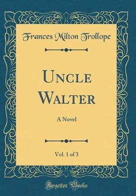 Book cover for Uncle Walter, Vol. 1 of 3: A Novel (Classic Reprint)