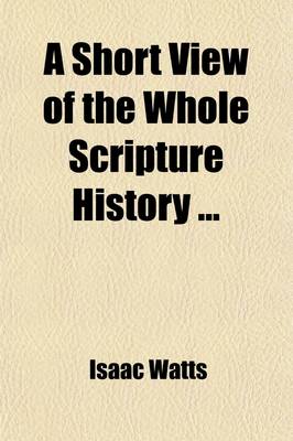 Book cover for A Short View of the Whole Scripture History; With a Continuation of the Jewish Affairs from the Old Testament Till the Time of Christ, and an Account of the Prophecies That Relate to Him