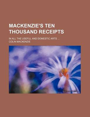 Book cover for MacKenzie's Ten Thousand Receipts; In All the Useful and Domestic Arts