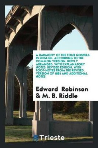 Cover of A Harmony of the Four Gospels in English. According to the Common Version. Newly Arranged, with Explanatory Notes. Revised Edition, with Foot-Notes from the Revised Version of 1881 and Additional Notes